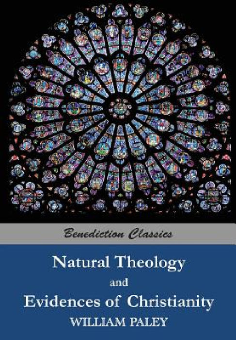 Natural Theology: or Evidences of the Existence and Attributes of the Deity AND Evidences of Christianity by William Paley