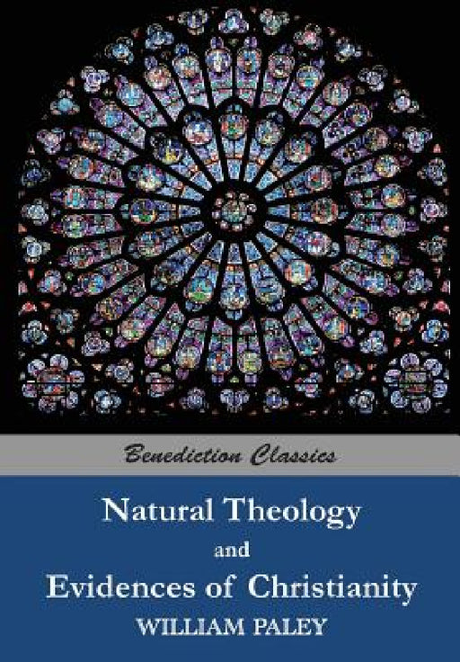 Natural Theology: or Evidences of the Existence and Attributes of the Deity AND Evidences of Christianity by William Paley