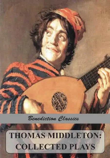 Thomas Middleton: Collected Plays (Blurt, Master Constable; The Phoenix; A Trick to Catch the Old One; The Puritan; Your Five Gallants; The Second Mai by Thomas Middleton