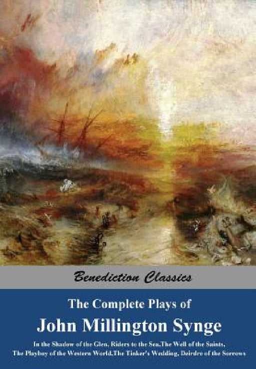The Complete Plays of John Millington Synge: In the Shadow of the Glen, Riders to the Sea, The Well of the Saints, The Playboy of the Western World, T by John Millington Synge
