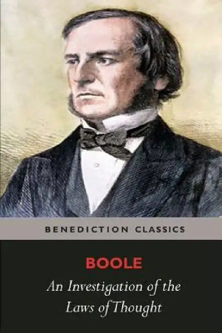 An Investigation of the Laws of Thought, on Which are Founded the Mathematical Theories of Logic and Probabilities by George Boole
