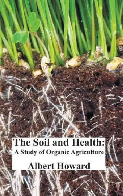 The Soil and Health: A Study of Organic Agriculture by Albert Howard