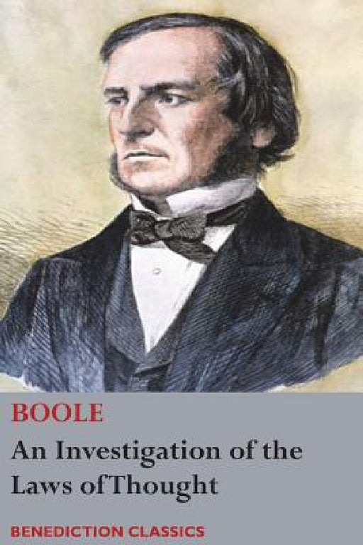 An Investigation of the Laws of Thought, on Which are Founded the Mathematical Theories of Logic and Probabilities by George Boole