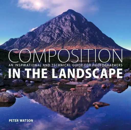 Composition in the Landscape: An Inspirational and Technical Guide for Photographers by Peter Watson
