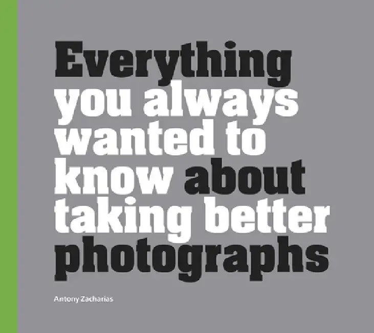 Everything You Always Wanted to Know about Taking Better Photographs by Anthony Zacharias