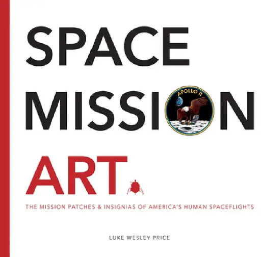 Space Mission Art: The Mission Patches & Insignia of America's Human Spaceflights by Luke Wesley Price