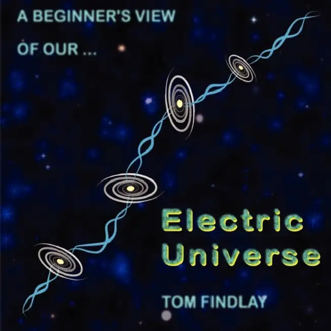 A Beginner's View of Our Electric Universe by Tom Findlay