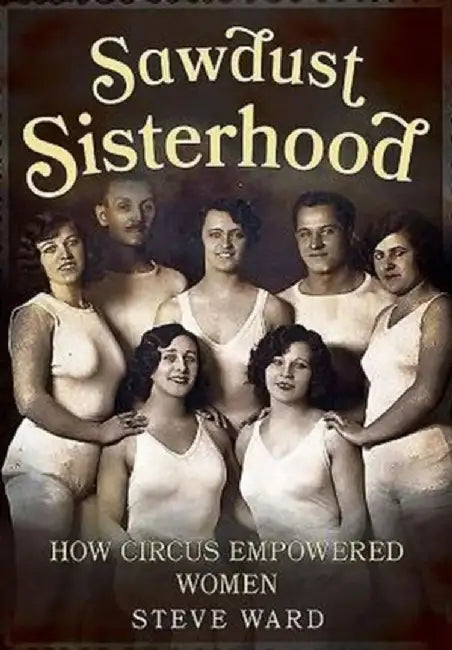 Sawdust Sisterhood: How Circus Empowered Women by Steve Ward
