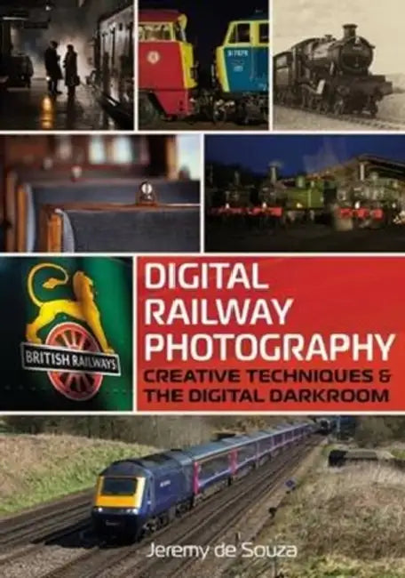 Digital Railway Photography: Creative Techniques and the Digital Darkroom by Jeremy De Souza