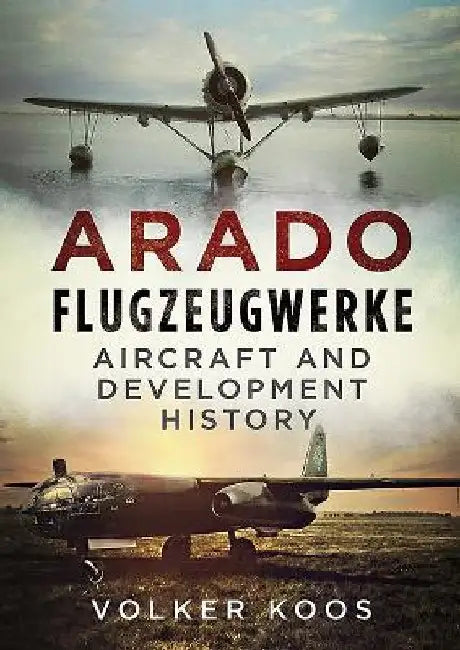 Arado Flugzeugwerke: Aircraft and Development History by Volker Koos