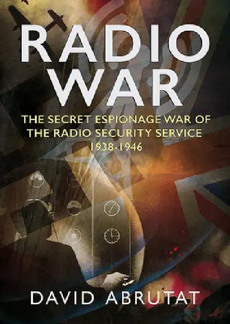 Radio War: The Secret Espionage War of the Radio Security Service 1938-1946 by David Abrutat