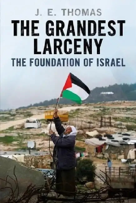 The Grandest Larceny: The Foundation of Israel by J. E. Thomas