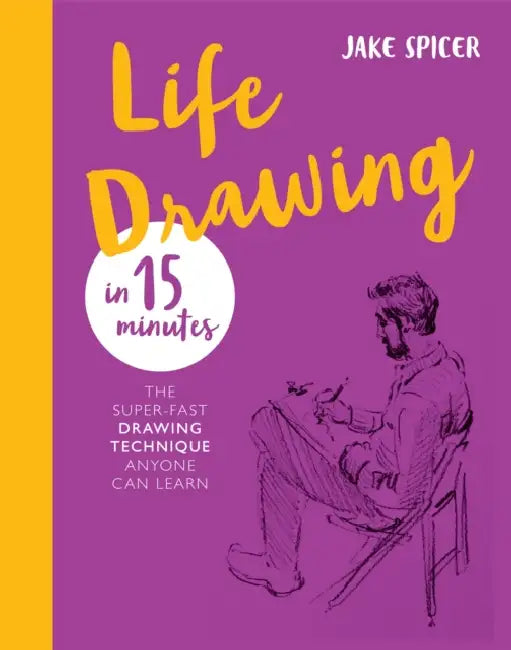 Life Drawing in 15 Minutes: Capture the Beauty of the Human Form by Jake Spicer