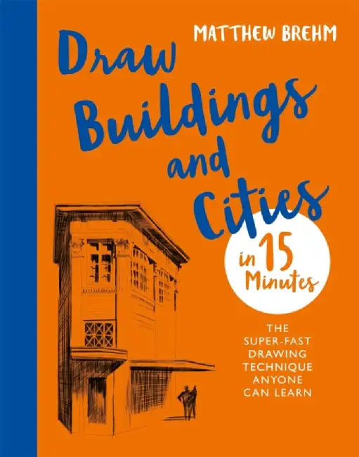 Draw Buildings and Cities in 15 Minutes: Amaze Your Friends with Your Drawing Skills by Matthew Brehm