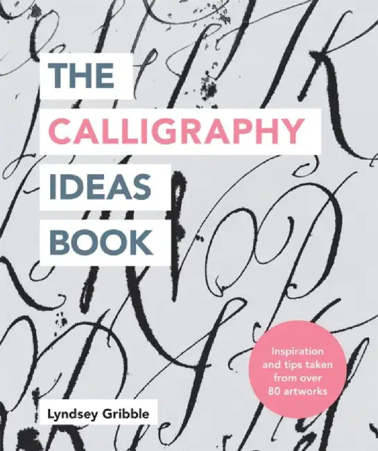 The Calligraphy Ideas Book: Inspiration and Tips Taken from Over 80 Artworks by Lyndsey Gribble