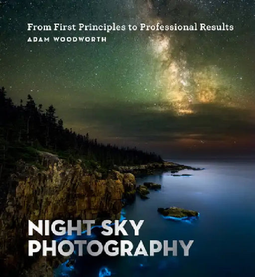 Night Sky Photography: From First Principles to Professional Results by Adam Woodworth