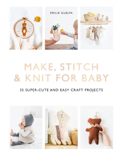Make, Stitch & Knit for Baby: 35 Super-Cute and Easy Craft Projects by Emilie Guelpa