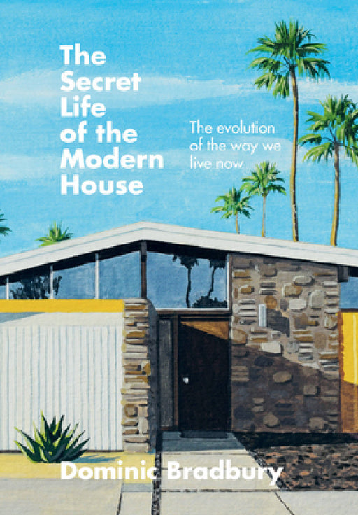 The Secret Life of the Modern House: The Evolution of the Way We Live Now by Dominic Bradbury