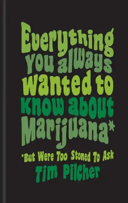 Everything You Ever Wanted Know about Marijuana (But Were Too Stoned to Ask) by Tim Pilcher