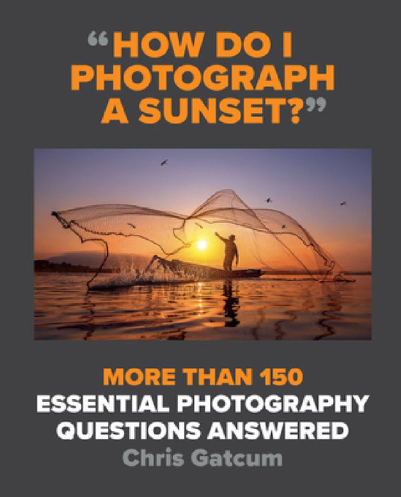 How Do I Photograph a Sunset?: And Hundreds of Other Photography Questions Answered