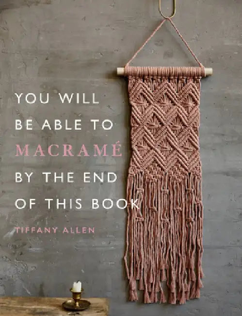 You Will Be Able to Macramé by the End of This Book by Tiffany Allen