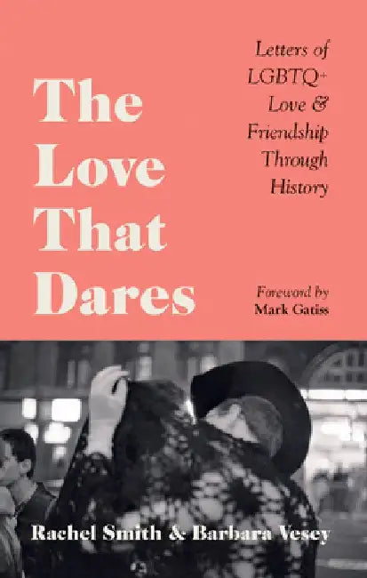 The Love That Dares: The Greatest LGBTQ Love Letters Through History by Rachel Smith