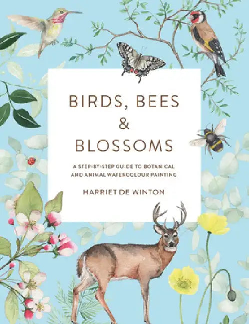 Birds, Bees & Blossoms: A Step-By-Step Guide to Botanical and Animal Watercolour Painting by Harriet de Winton