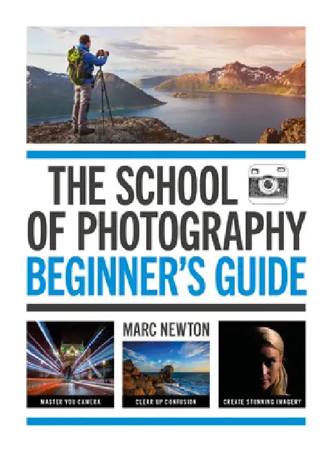 The School of Photography: Beginner's Guide: Master Your Camera, Clear Up Confusion, Create Stunning Images by Marc Newton