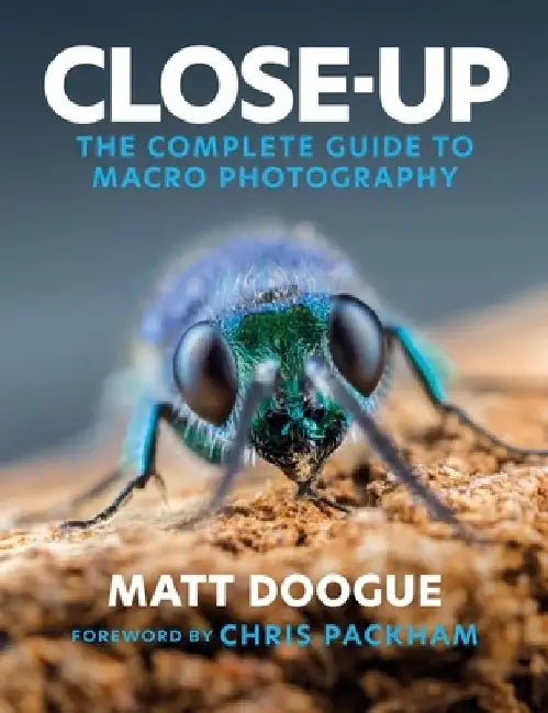 Close-Up: The Complete Guide to Macro Photography by Matt Doogue
