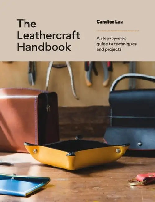 The Leathercraft Handbook: 20 Unique Projects for Complete Beginners by Candice Lau