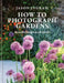 How to Photograph Gardens: Beautiful Images Made Simple by Jason Ingram