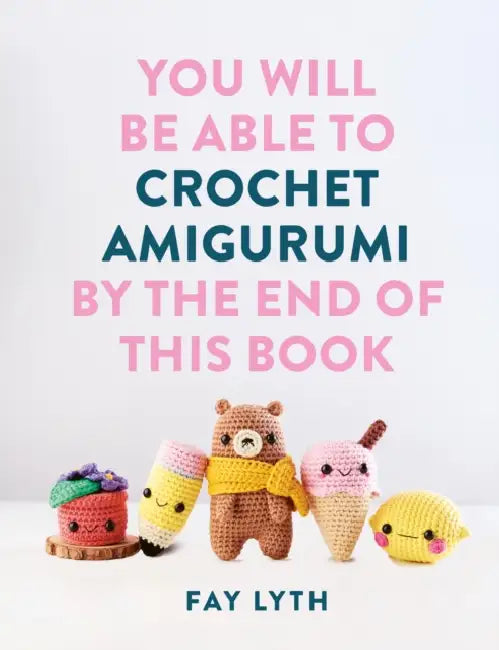 You Will Be Able to Crochet Amigurumi by the End of This Book by Fay Lyth