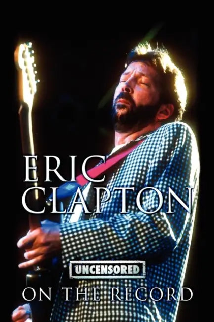 Eric Clapton - Uncensored on the Record by Bob Carruthers