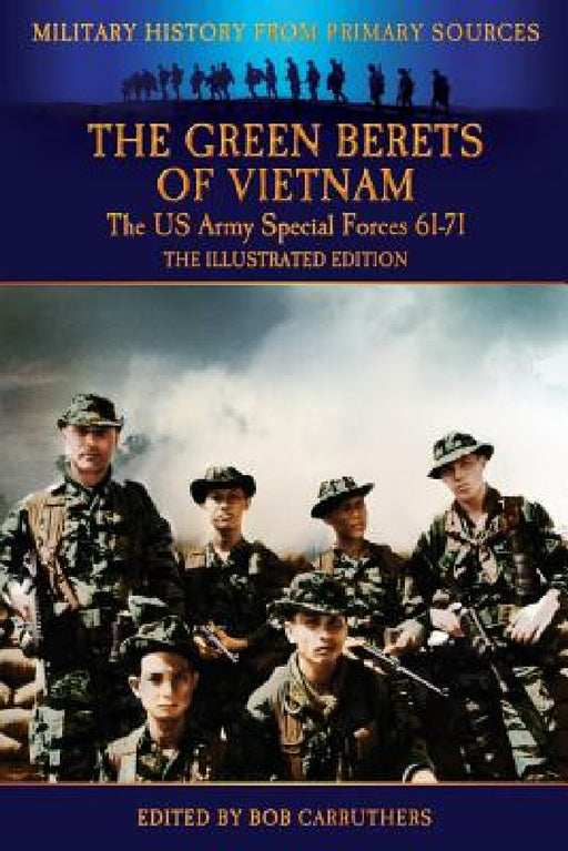 The Green Berets of Vietnam - The U.S. Army Special Forces 61-71 - The Illustrated Edition by Francis John Kelly, Bob Carruthers