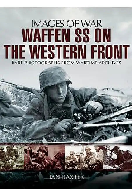 Waffen-SS on the Western Front: Rare Photographs from Wartime Archives by Ian Baxter