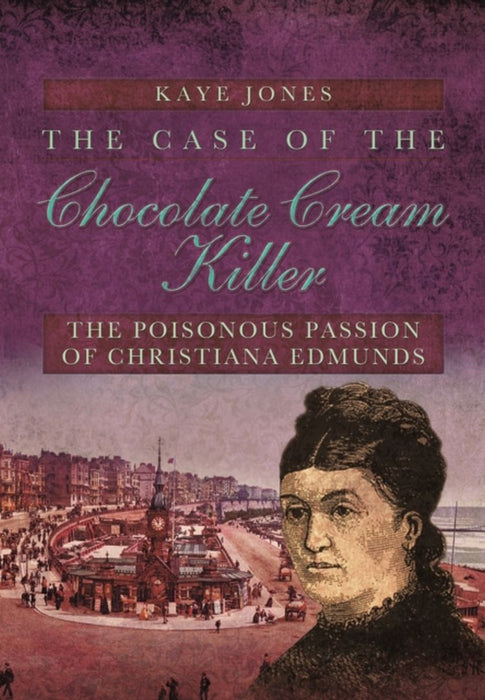 The Case of the Chocolate Cream Killer: The Poisonous Passion of Christiana Edmunds