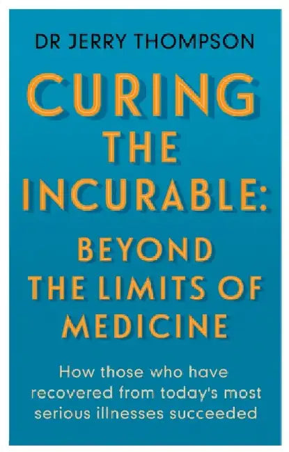 Curing the Incurable: Beyond the Limits of Medicine by Jerry Thompson
