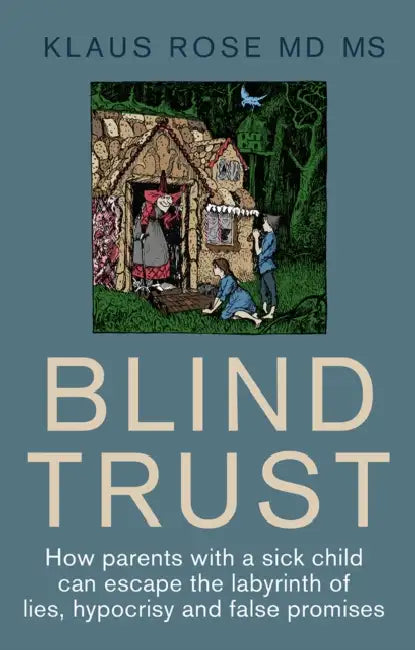 Blind Trust: How Parents with a Sick Child Can Escape the Lies, Hypocrisy and False Promises of Researchers and the Regulatory Authorities by Klaus Rose