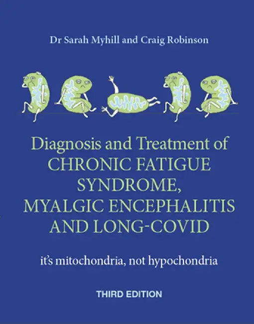 The Diagnosis and Treatment of Chronic Fatigue Syndrome, Myalgic Encephalitis and Long Covid, Third Edition: It's Mitochondria, Not Hypochondria by Sarah Myhill