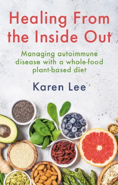 Healing from the Inside Out: Managing autoimmune disease with a whole-food plant-based diet by Karen Lee