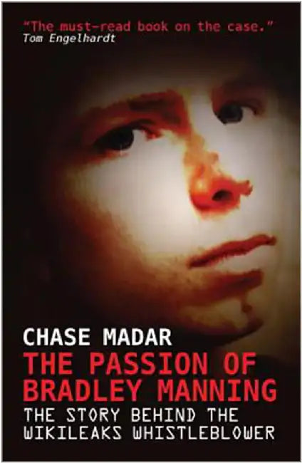 The Passion Of Bradley Manning: The Story Behind the Wikileaks Whistleblower by Chase Madar