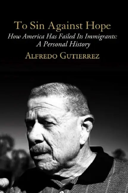 To Sin Against Hope: Life and Politics on the Borderland by Alfredo Gutierrez
