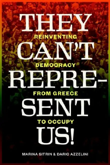 They Can't Represent Us!: Reinventing Democracy from Greece to Occupy by Marina Sitrin