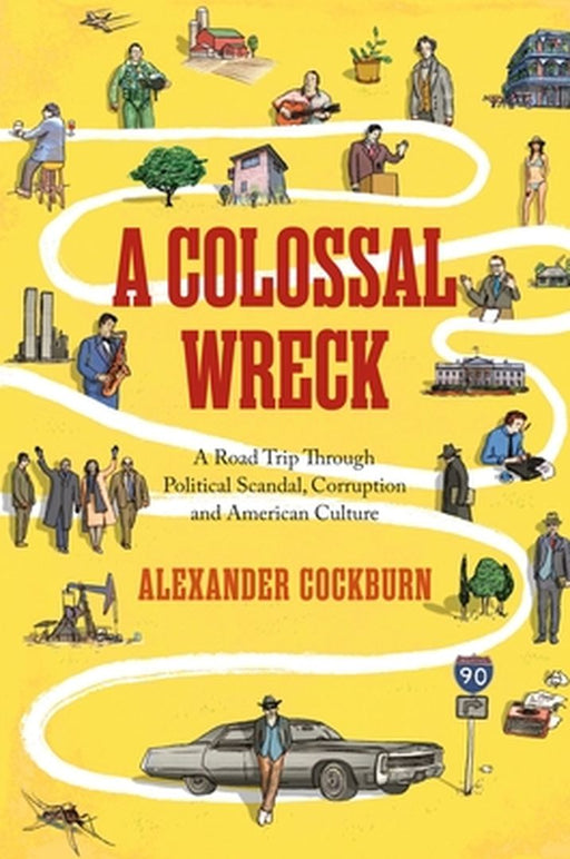 A Colossal Wreck: A Road Trip Through Political Scandal, Corruption, And American Culture by Alexander Cockburn