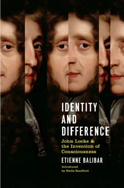 Identity And Difference: John Locke And The Invention Of Consciousness by Etienne Balibar