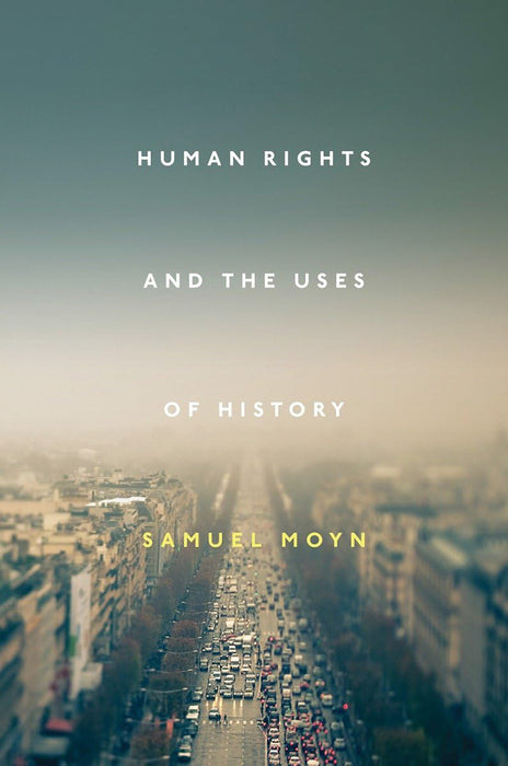 Human Rights And The Uses Of History by Samuel Moyn