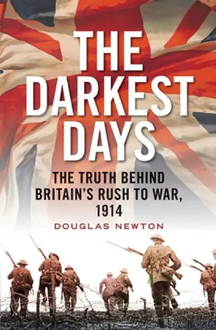 The Darkest Days: The Truth Behind Britain's Rush to War, 1914 by Douglas Newton