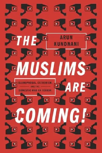 The Muslims Are Coming: Islamophobia, Extremism, and the Domestic War on Terror by Arun Kundnani