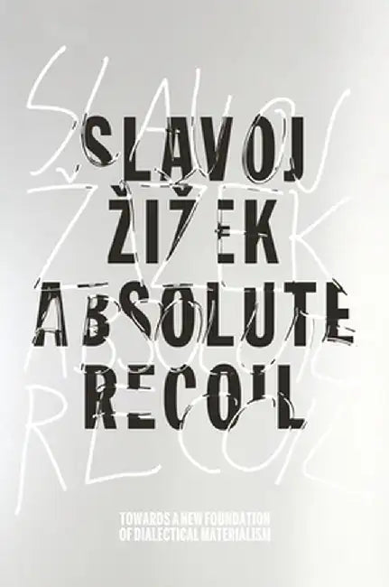 Absolute Recoil: Towards A New Foundation of Dialectical Materialism by Slavoj Zizek