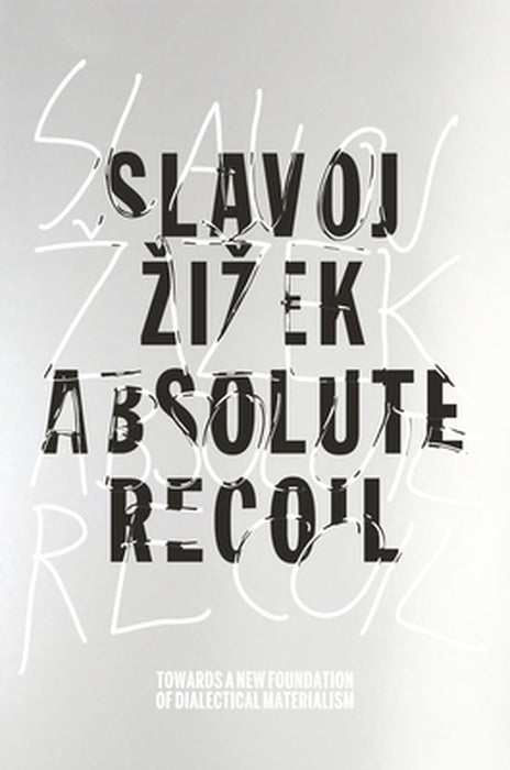 Absolute Recoil: Towards A New Foundation of Dialectical Materialism by Slavoj Zizek